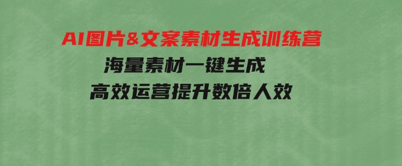 AI图片&文案素材生成训练营，海量素材一键生成高效运营提升数倍人效-黑马创业网