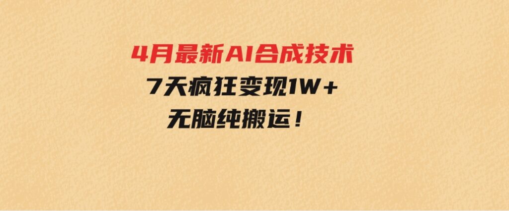 4月最新AI合成技术，7天疯狂变现1W+，无脑纯搬运！-黑马创业网