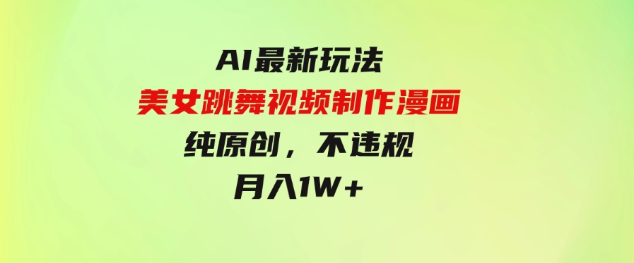 （9789期）利用AI把美女跳舞视频制作漫画，纯原创，不违规。月入1W+-黑马创业网
