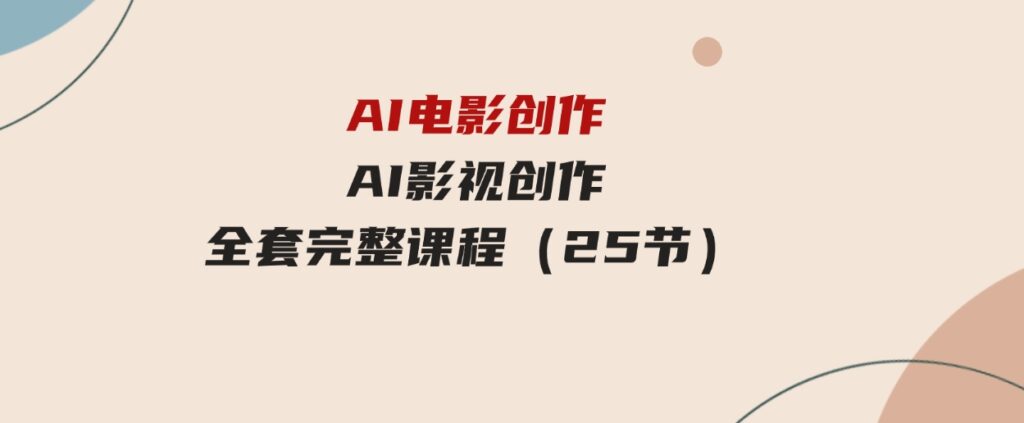（9721期）AI电影创作，AI影视创作全套完整课程（25节）-黑马创业网