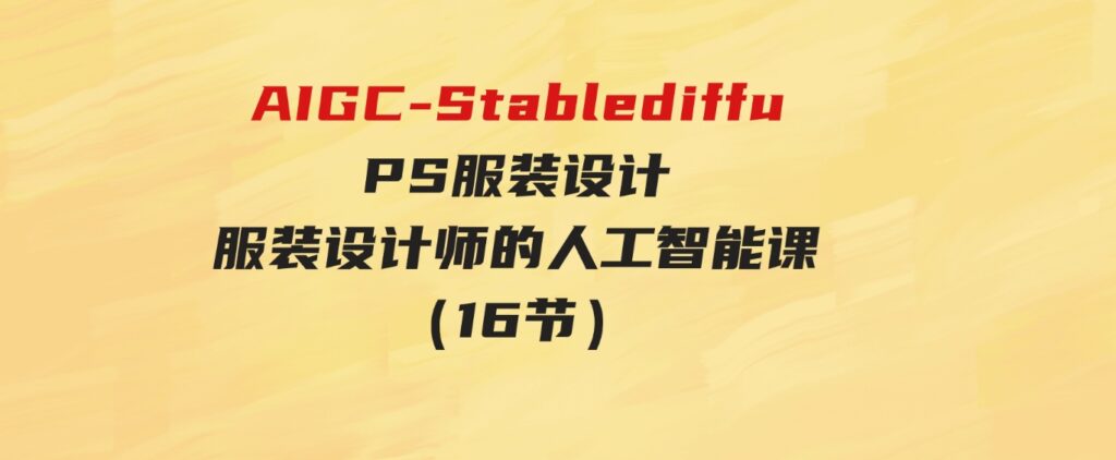 （9674期）实战培训班：AIGC-Stablediffu+PS服装设计-服装设计师的人工智能课（16节）-黑马创业网