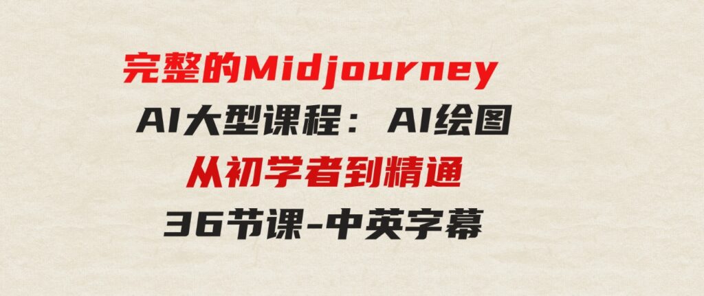 （9632期）完整的MidjourneyAI大型课程：AI绘图从初学者到精通-36节课-中英字幕-黑马创业网