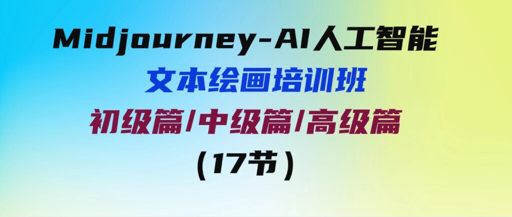 （9549期）Midjourney-AI人工智能文本绘画培训班：初级篇/中级篇/高级篇（17节）-黑马创业网