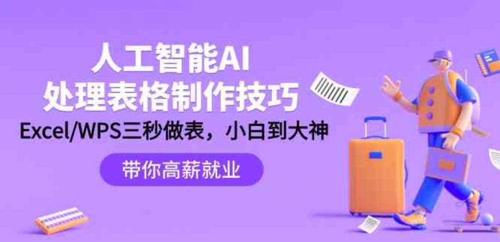 （9459期）人工智能-AI处理表格制作技巧：Excel/WPS三秒做表，大神到小白-黑马创业网