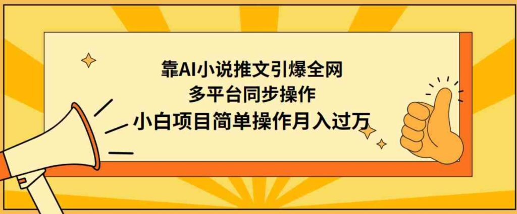 （9471期）靠AI小说推文引爆全网，多平台同步操作，小白项目简单操作月入过万-黑马创业网