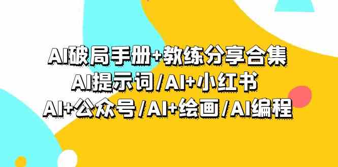 （9351期）AI破局手册+教练分享合集：AI提示词/AI+小红书/AI+公众号/AI+绘画/AI编程-黑马创业网