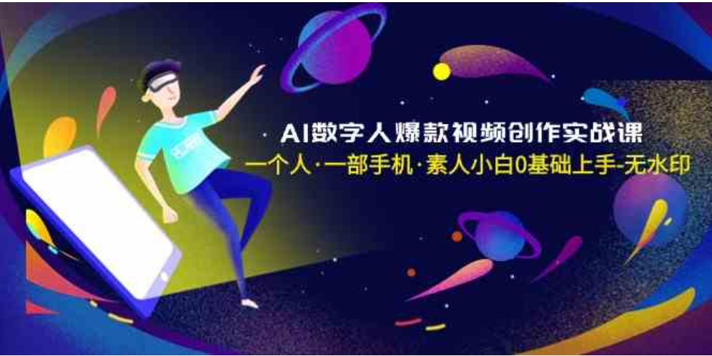 AI数字人爆款视频创作实战课，一个人·一部手机·素人小白0基础上手-无水印-黑马创业网