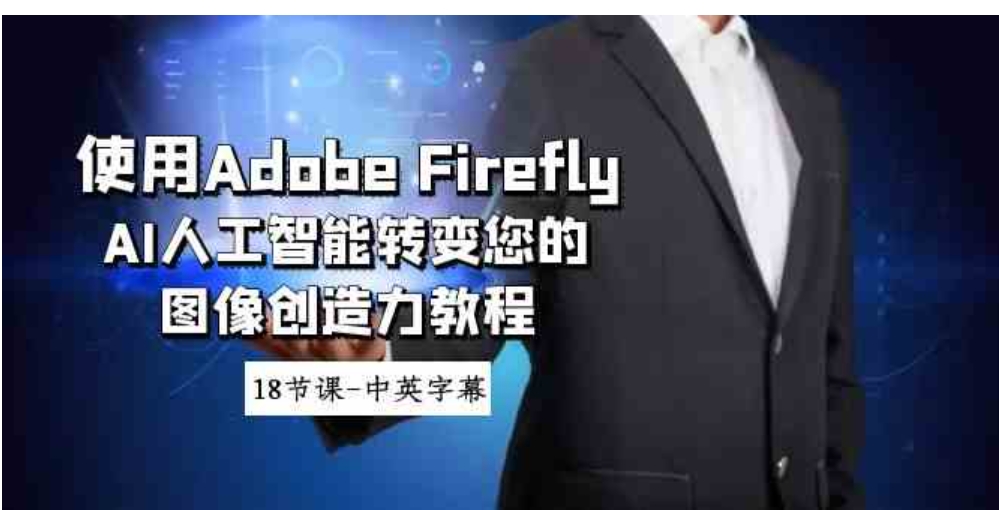 使用AdobeFireflyAI人工智能转变您的图像创造力教程-18节课-中英字幕-黑马创业网