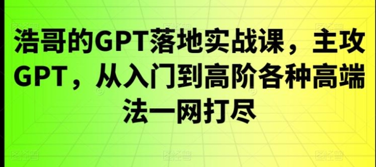 GPT落地实战课，主攻GPT，从入门到高阶各种高端法一网打尽-黑马创业网