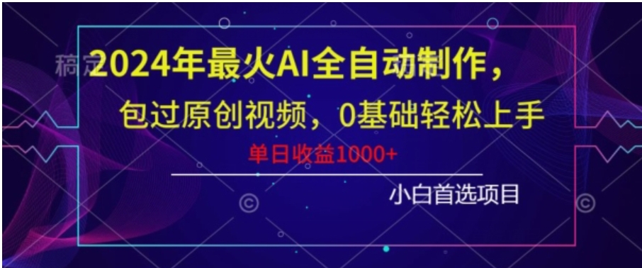 2024年最火AI全自动制作，包过原创视频，0基础轻松上手，单日收益1000+-黑马创业网