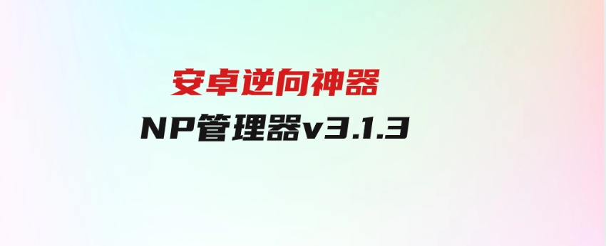 安卓逆向神器NP管理器v3.1.3-黑马创业网