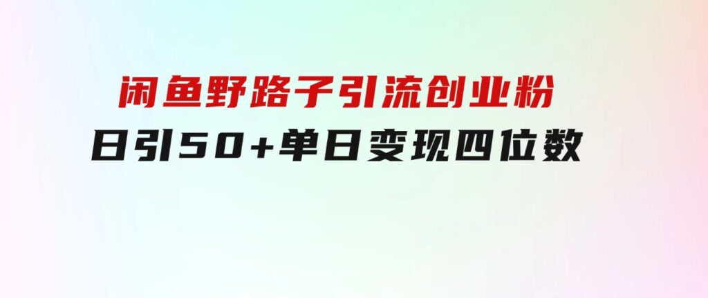 闲鱼野路子引流创业粉，日引50+单日变现四位数-黑马创业网
