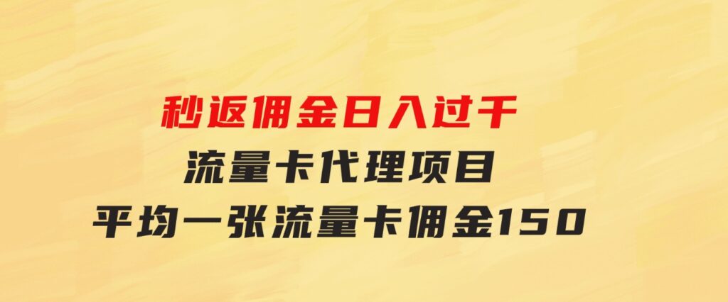 秒返佣金日入过千的流量卡代理项目，平均推出去一张流量卡佣金150-黑马创业网
