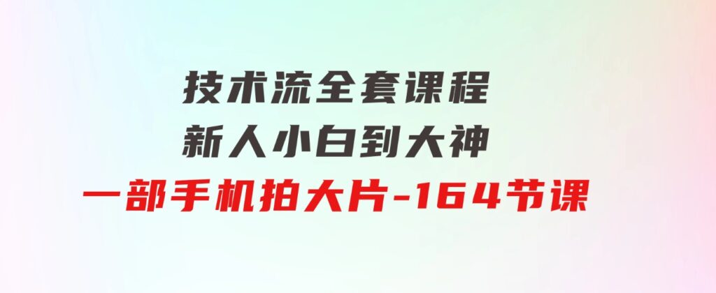 新手小白到大神-技术流全套课程，新人小白到大神一部手机拍大片-164节课-黑马创业网