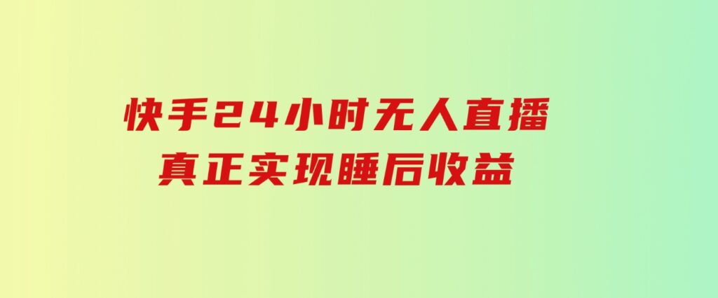 快手24小时无人直播，真正实现睡后收益-黑马创业网