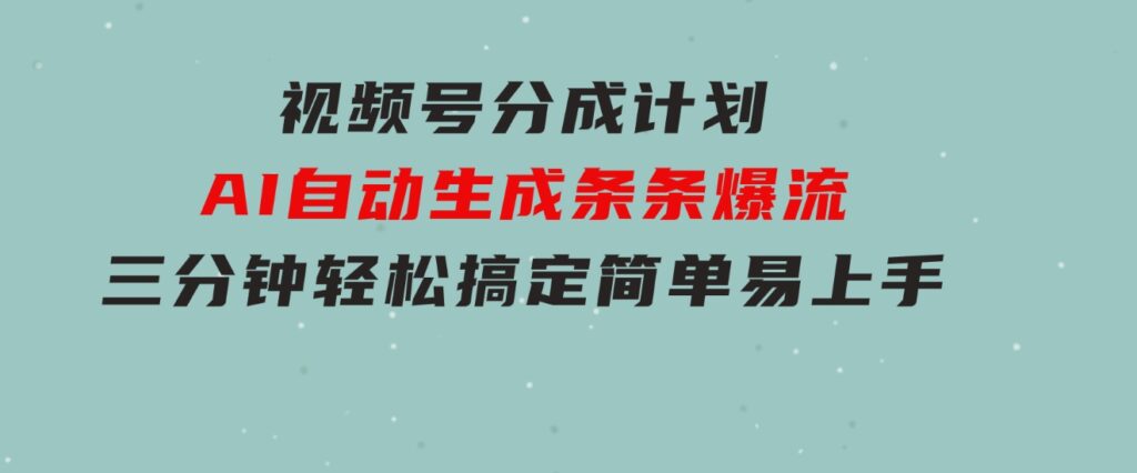 视频号分成计划，AI自动生成，条条爆流，三分钟轻松搞定，简单易上手-黑马创业网
