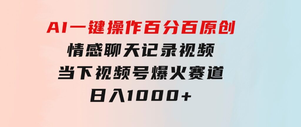 AI一键操作百分百原创，情感聊天记录视频当下视频号爆火赛道，日入1000+-黑马创业网