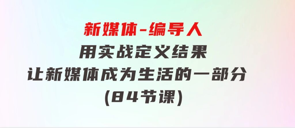 新媒体-编导人，用实战定义结果，让新媒体成为生活的一部分(84节课)-黑马创业网