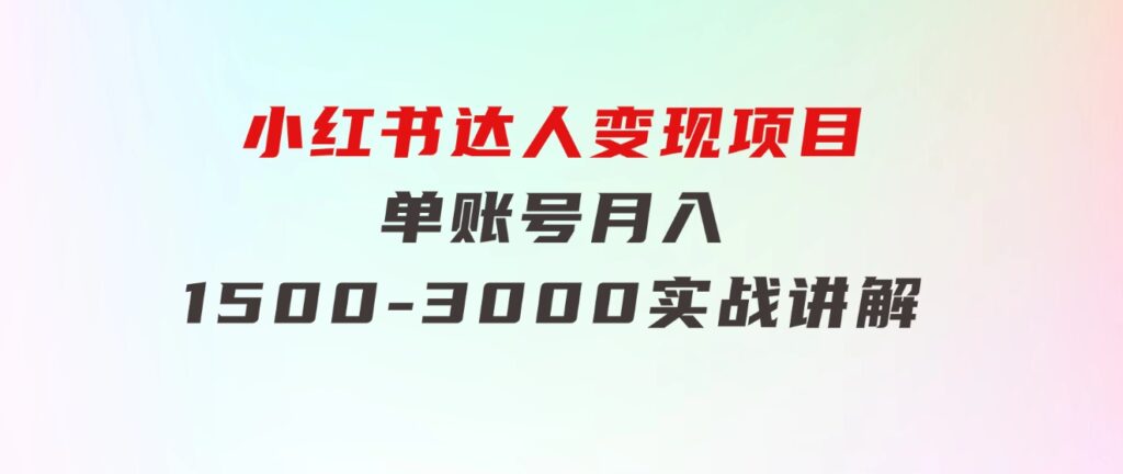 小红书达人变现项目：单账号月入1500-3000实战讲解-黑马创业网