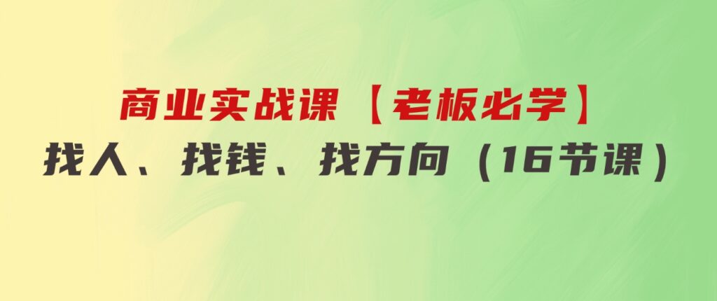 商业实战课【老板必学】：找人、找钱、找方向（16节课）-黑马创业网