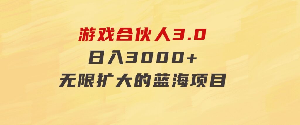 游戏合伙人3.0，日入3000+，无限扩大的蓝海项目-黑马创业网