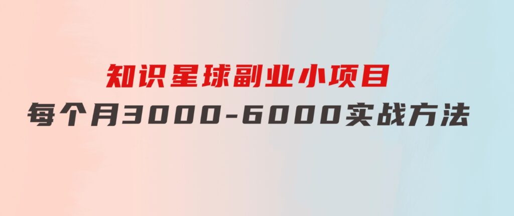 知识星球副业小项目：每个月3000-6000实战方法-黑马创业网