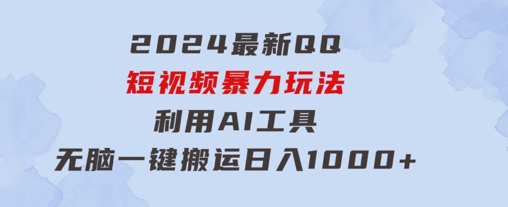 2024最新QQ短视频暴力玩法，利用AI工具，无脑一键搬运，日入1000+-黑马创业网