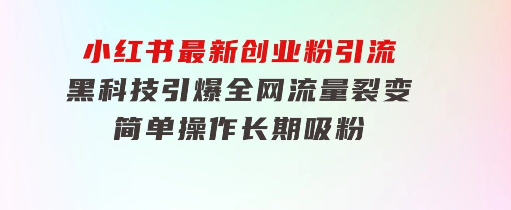 小红书最新创业粉引流，黑科技引爆全网流量裂变，简单操作长期吸粉-黑马创业网