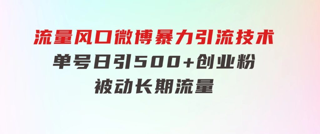 流量风口微博暴力引流技术，单号日引500+创业粉，被动长期流量-黑马创业网