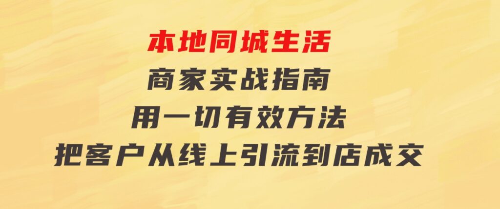 本地同城生活·商家实战指南：用一切有效方法，把客户从线上引流到店成交-黑马创业网