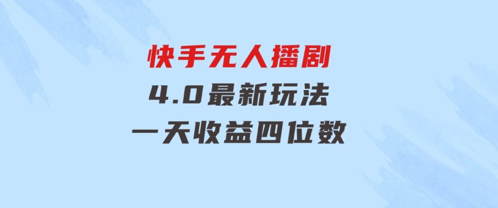 蓝海项目，快手无人播剧4.0最新玩法，一天收益四位数，-黑马创业网