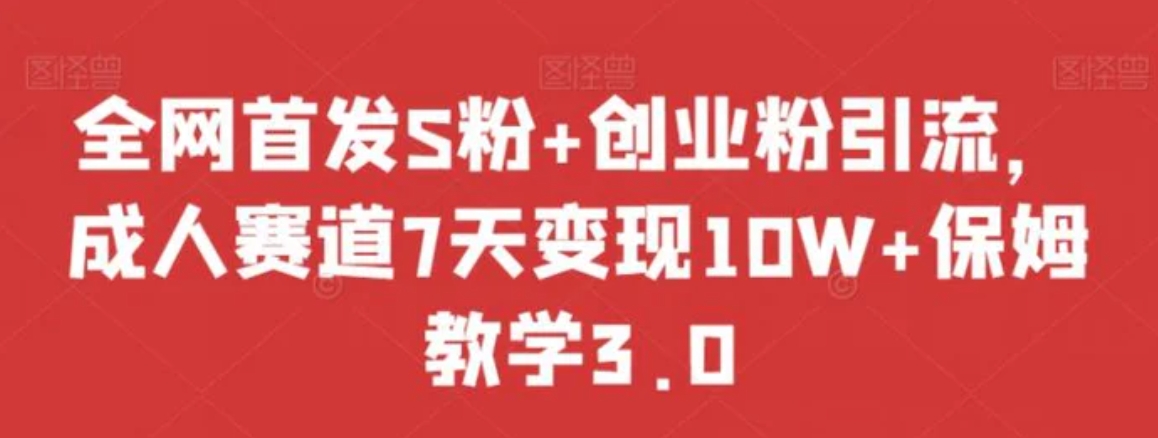 全网首发S粉+创业粉引流，成人赛道7天变现10W+保姆教学3.0【揭秘】-黑马创业网