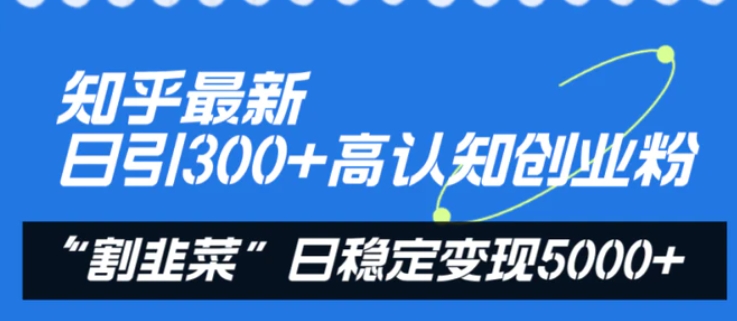 知乎最新日引300+高认知创业粉，“割韭菜”日稳定变现5000+-黑马创业网