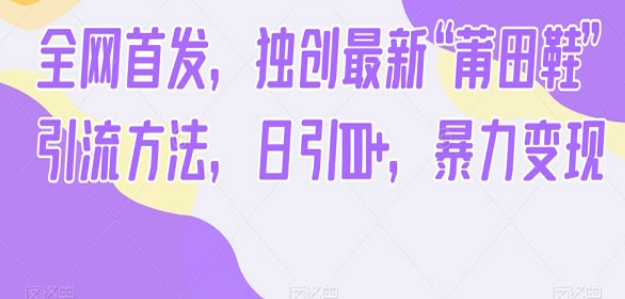 《独创最新“莆田鞋”引流方法》日引100+，暴力变现-黑马创业网