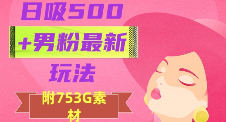 日吸500+男粉最新玩法，从作品制作到如何引流及后端变现，保姆级教程【揭秘】-黑马创业网