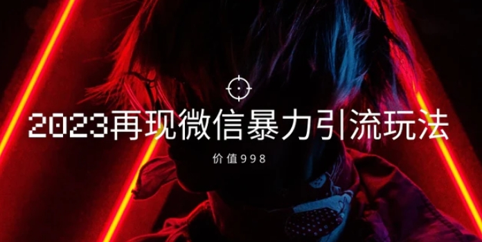 价值998元2023最新微信暴力引流玩法，日引流50-100+-黑马创业网
