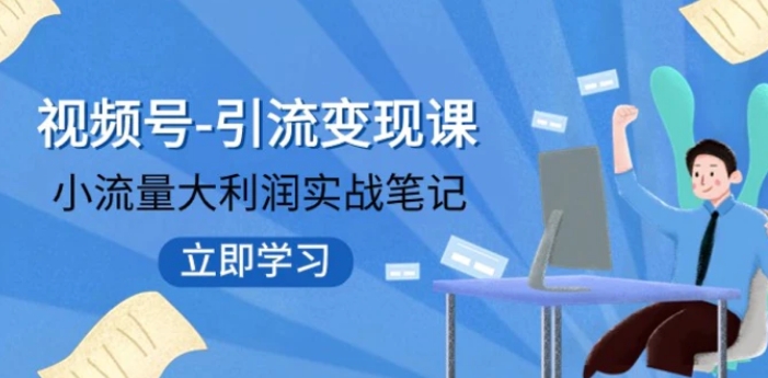 视频号-引流变现课：小流量大利润实战笔记冲破传统思维重塑品牌格局-黑马创业网