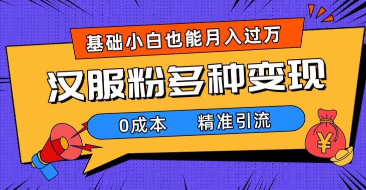 一部手机精准引流汉服粉，0成本多种变现方式，小白月入过万-黑马创业网
