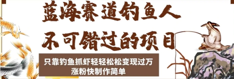蓝海赛道钓鱼人不可错过的项目，只靠钓鱼抓虾轻轻松松变现过万，涨粉快制作简单【揭秘】-黑马创业网