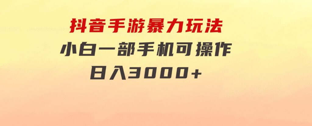 抖音手游暴力玩法，无需播放量，小白一部手机可操作，日入3000+-黑马创业网