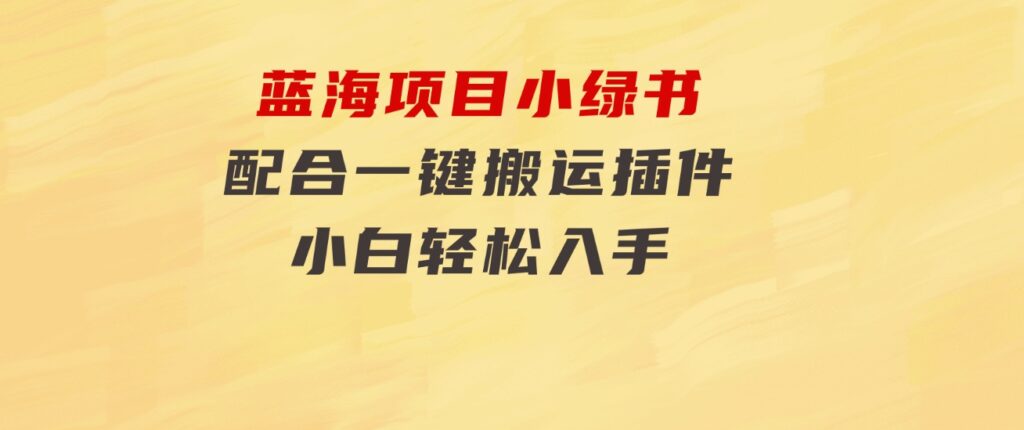蓝海项目小绿书，配合一键搬运插件，小白轻松入手-黑马创业网