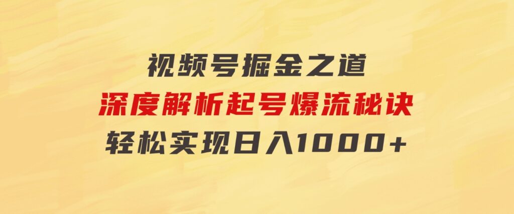红利无限！视频号掘金之道，深度解析起号爆流秘诀，轻松实现日入1000+！-黑马创业网
