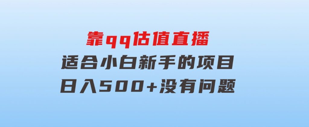 靠qq估值直播，多平台操作，适合小白新手的项目，日入500+没有问题-黑马创业网