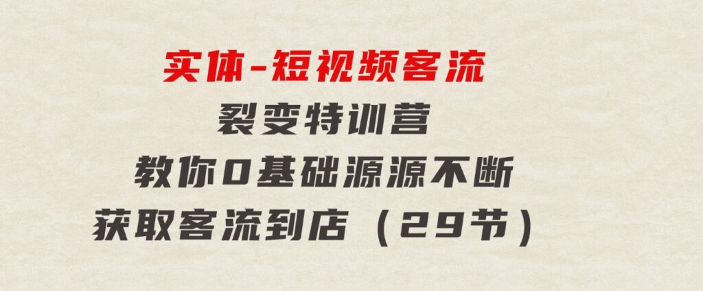 实体-短视频客流裂变特训营，教你0基础源源不断获取客流到店（29节）-黑马创业网