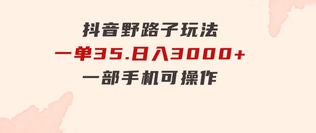 抖音野路子玩法，一单35.日入3000+，一部手机可操作-黑马创业网