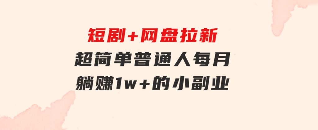 短剧+网盘拉新，超简单，普通人每月躺赚1w+的小副业-黑马创业网