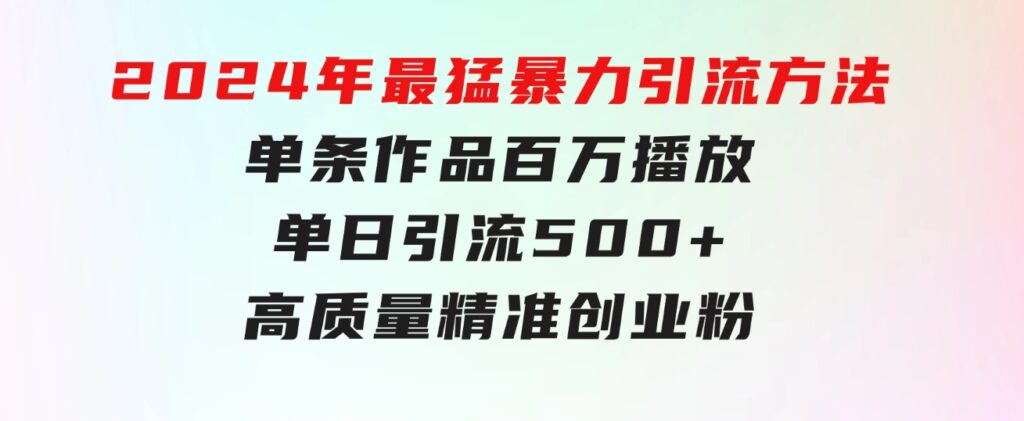 2024年最猛暴力引流方法，单条作品百万播放单日引流500+高质量精准创业粉-黑马创业网