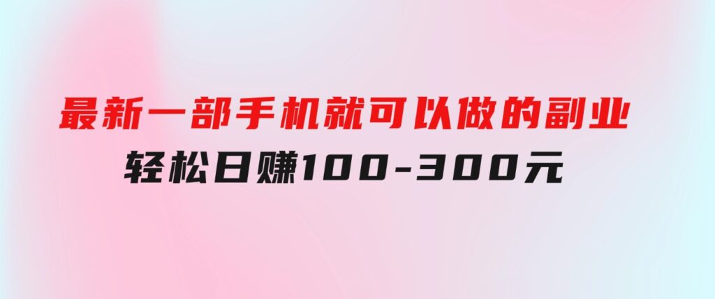 最新一部手机就可以做的副业，轻松日赚100-300元-黑马创业网