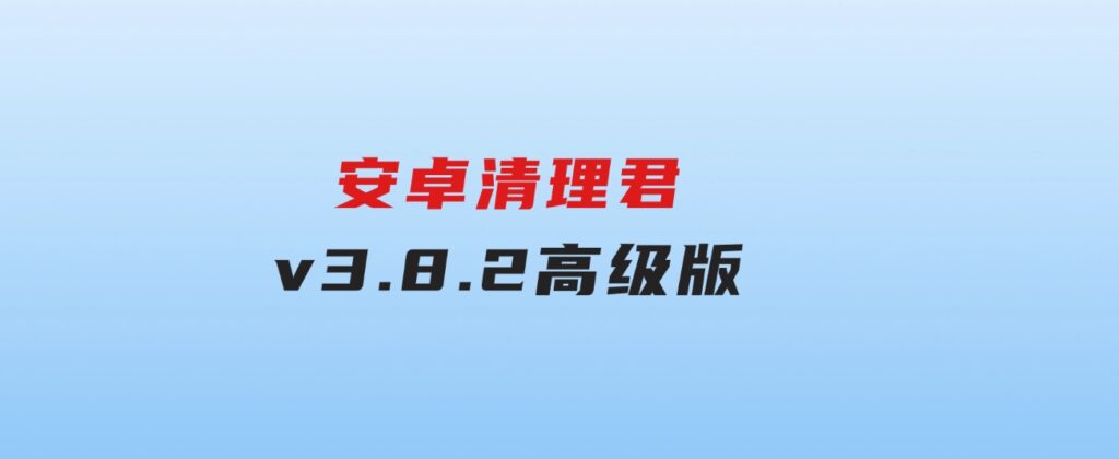 安卓清理君v3.8.2高级版-黑马创业网