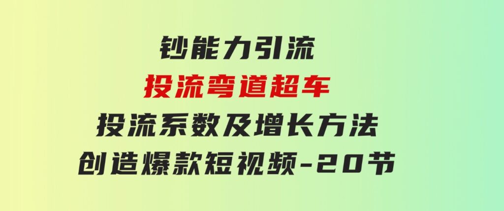 钞能力引流：投流弯道超车，投流系数及增长方法，创造爆款短视频-20节-黑马创业网